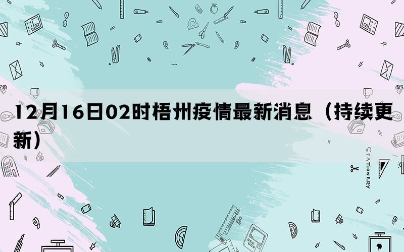 12月16日02時(shí)梧州疫情最新消息（持續(xù)更新）