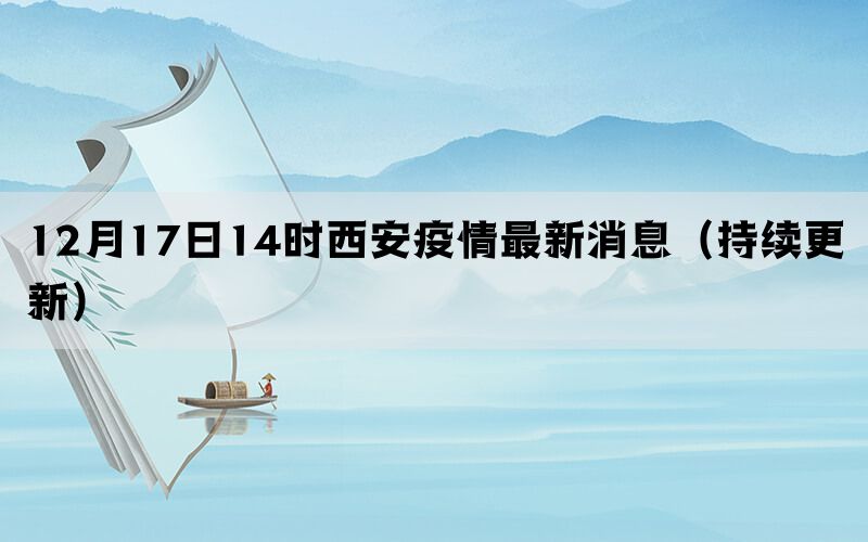 12月17日14時(shí)西安疫情最新消息（持續(xù)更新）