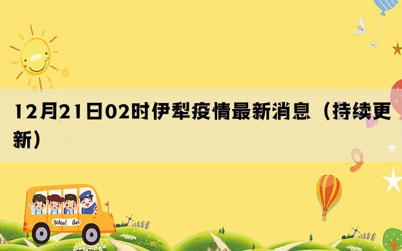 12月21日02時(shí)伊犁疫情最新消息（持續(xù)更新）