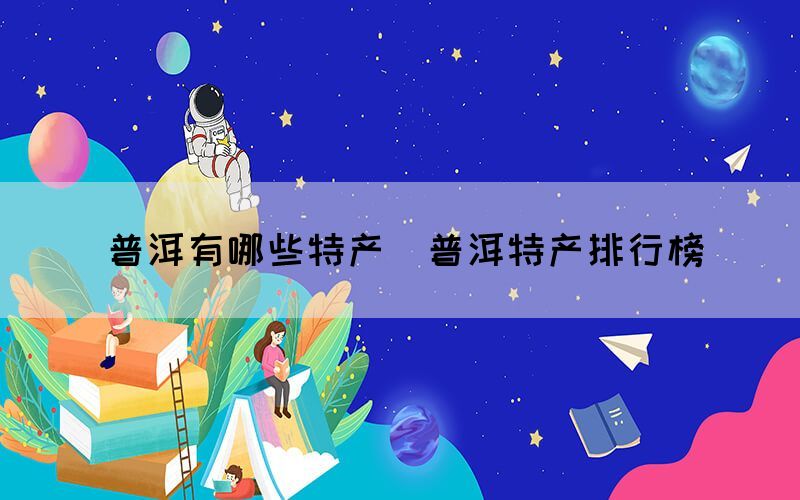 普洱有哪些特產(chǎn)（普洱特產(chǎn)排行榜）(圖1)