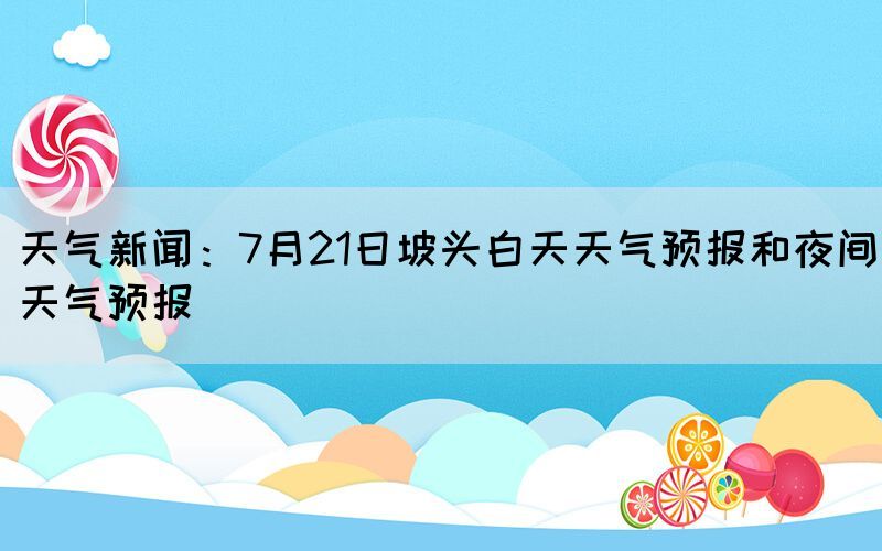 天氣新聞：7月21日坡頭白天天氣預(yù)報(bào)和夜間天氣預(yù)報(bào)(圖1)