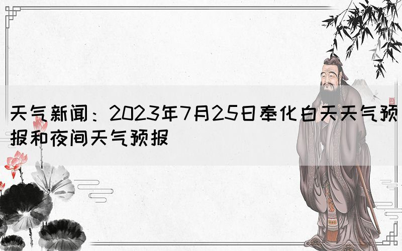 天氣新聞：2023年7月25日奉化白天天氣預(yù)報(bào)和夜間天氣預(yù)報(bào)(圖1)