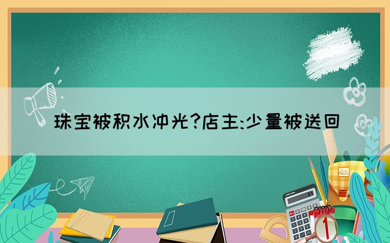 珠寶被積水沖光?店主:少量被送回