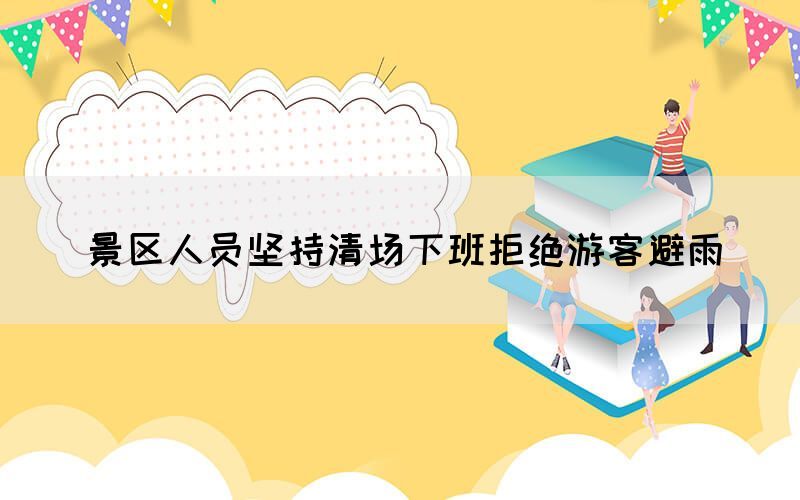 景區(qū)人員堅(jiān)持清場(chǎng)下班拒絕游客避雨