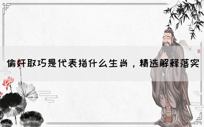 偷奸取巧是代表指什么生肖，精選解釋落實(shí)(圖1)