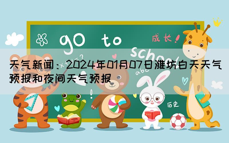 天氣新聞：2024年01月07日濰坊白天天氣預(yù)報和夜間天氣預(yù)報