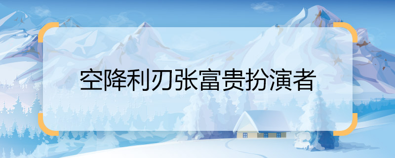 空降利刃張富貴扮演者 空降利刃張富貴是誰演的