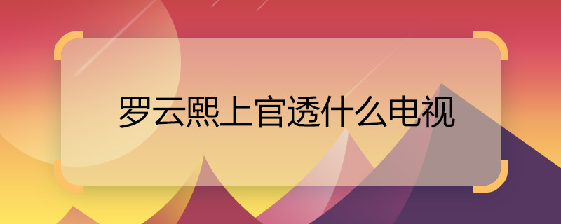 羅云熙上官透什么電視 月上重火上官透是誰演的