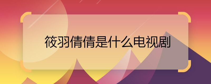 筱羽倩倩是什么電視劇 葉筱羽是哪部電視劇