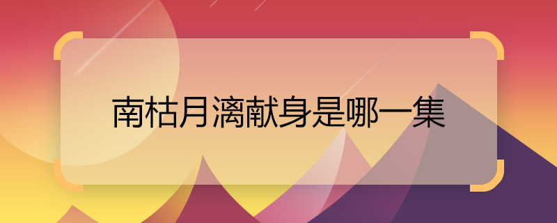 南枯月漓獻(xiàn)身是哪一集 海上牧云記南枯月漓獻(xiàn)身牧云德怎么回事