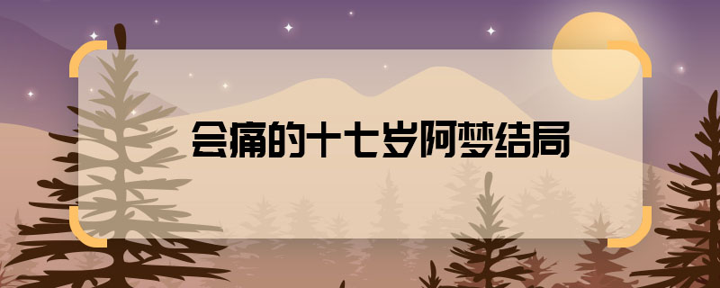 會(huì)痛的十七歲阿夢結(jié)局 會(huì)痛的十七歲阿夢最后回學(xué)校了嗎